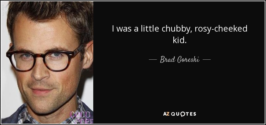 I was a little chubby, rosy-cheeked kid. - Brad Goreski
