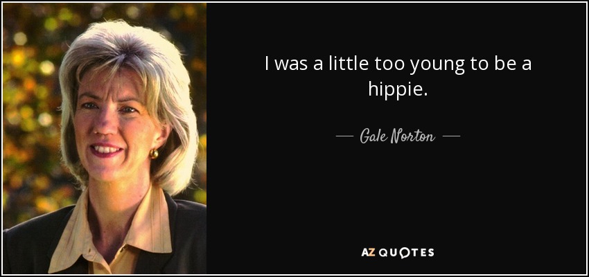 I was a little too young to be a hippie. - Gale Norton