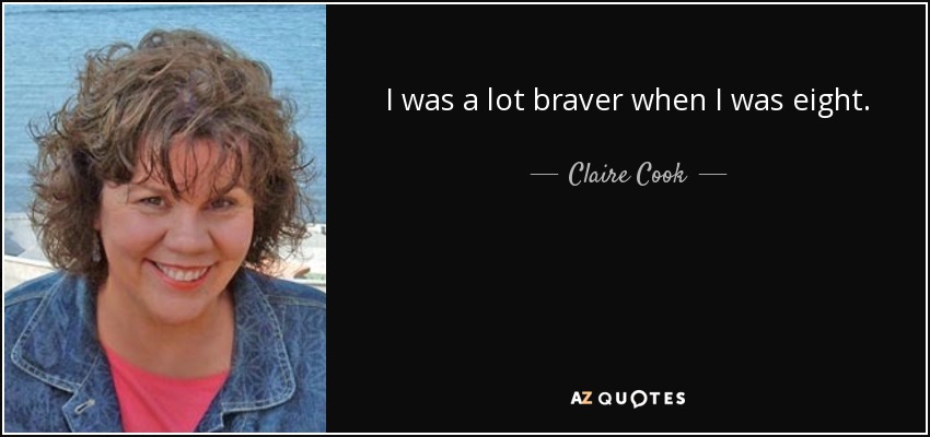 I was a lot braver when I was eight. - Claire Cook