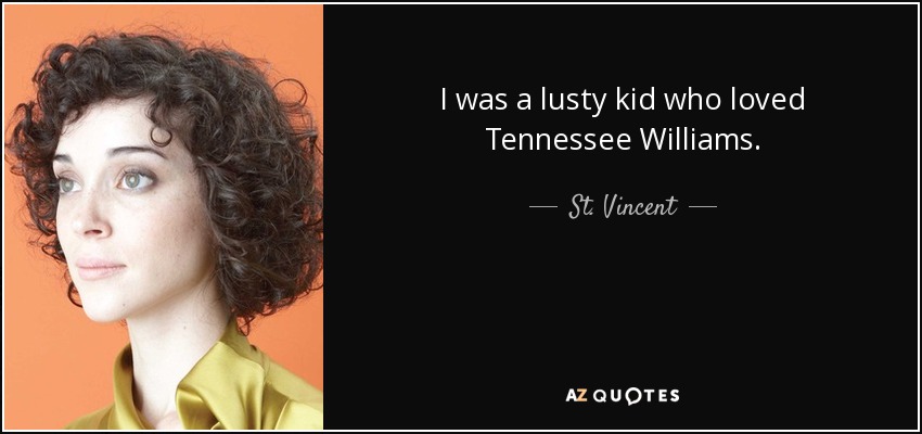 I was a lusty kid who loved Tennessee Williams. - St. Vincent