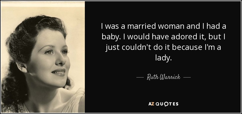 I was a married woman and I had a baby. I would have adored it, but I just couldn't do it because I'm a lady. - Ruth Warrick