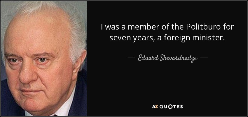 I was a member of the Politburo for seven years, a foreign minister. - Eduard Shevardnadze