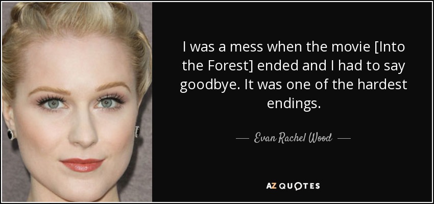 I was a mess when the movie [Into the Forest] ended and I had to say goodbye. It was one of the hardest endings. - Evan Rachel Wood