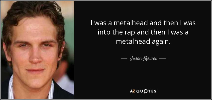I was a metalhead and then I was into the rap and then I was a metalhead again. - Jason Mewes