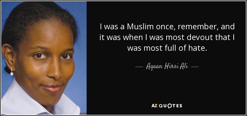 I was a Muslim once, remember, and it was when I was most devout that I was most full of hate. - Ayaan Hirsi Ali