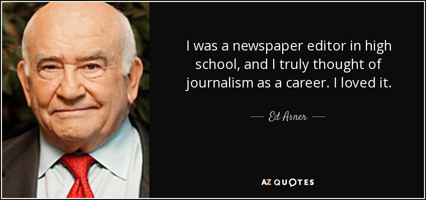 I was a newspaper editor in high school, and I truly thought of journalism as a career. I loved it. - Ed Asner