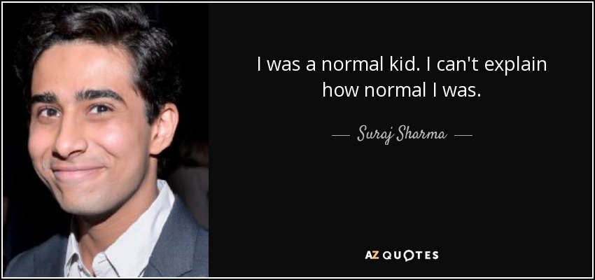 I was a normal kid. I can't explain how normal I was. - Suraj Sharma
