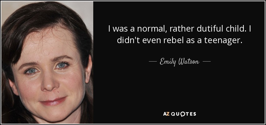 I was a normal, rather dutiful child. I didn't even rebel as a teenager. - Emily Watson