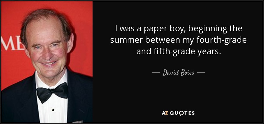 I was a paper boy, beginning the summer between my fourth-grade and fifth-grade years. - David Boies