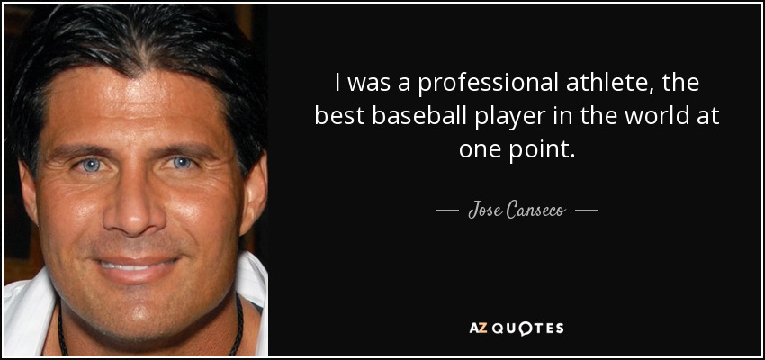 I was a professional athlete, the best baseball player in the world at one point. - Jose Canseco