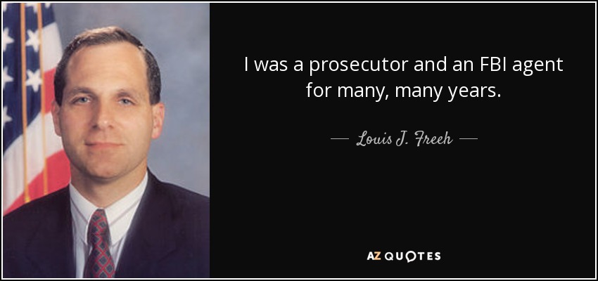 I was a prosecutor and an FBI agent for many, many years. - Louis J. Freeh