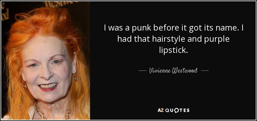 I was a punk before it got its name. I had that hairstyle and purple lipstick. - Vivienne Westwood