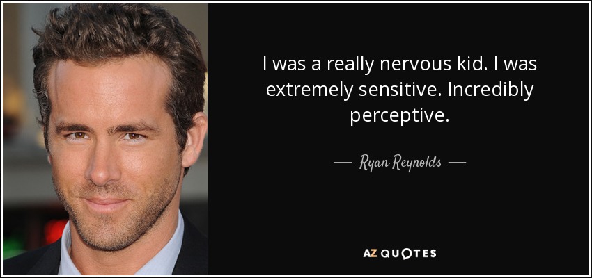 I was a really nervous kid. I was extremely sensitive. Incredibly perceptive. - Ryan Reynolds