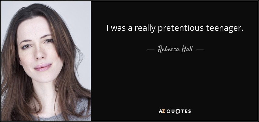 I was a really pretentious teenager. - Rebecca Hall