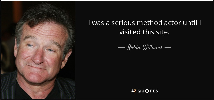 I was a serious method actor until I visited this site. - Robin Williams