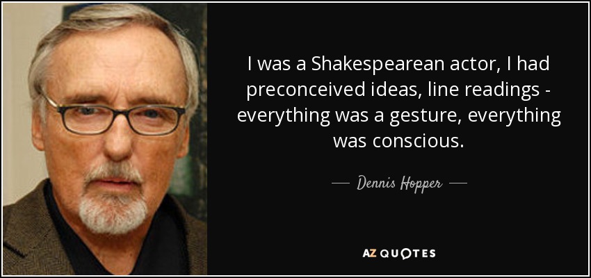 I was a Shakespearean actor, I had preconceived ideas, line readings - everything was a gesture, everything was conscious. - Dennis Hopper