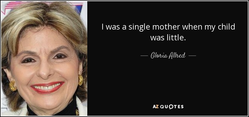 I was a single mother when my child was little. - Gloria Allred