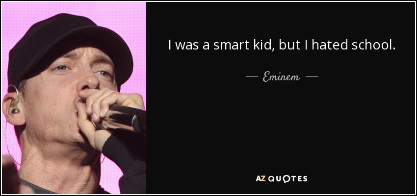 I was a smart kid, but I hated school. - Eminem