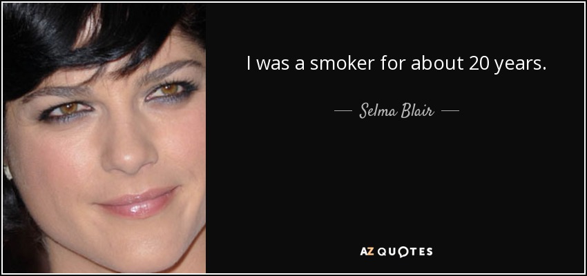 I was a smoker for about 20 years. - Selma Blair