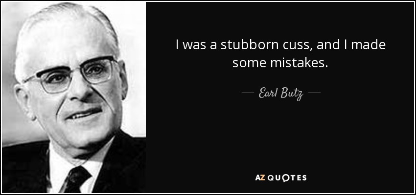 I was a stubborn cuss, and I made some mistakes. - Earl Butz
