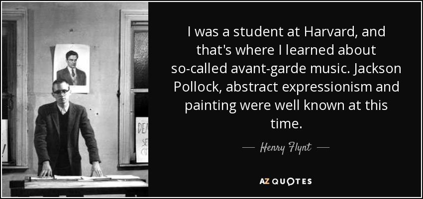 I was a student at Harvard, and that's where I learned about so-called avant-garde music. Jackson Pollock, abstract expressionism and painting were well known at this time. - Henry Flynt