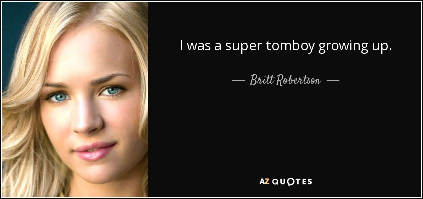 I was a super tomboy growing up. - Britt Robertson