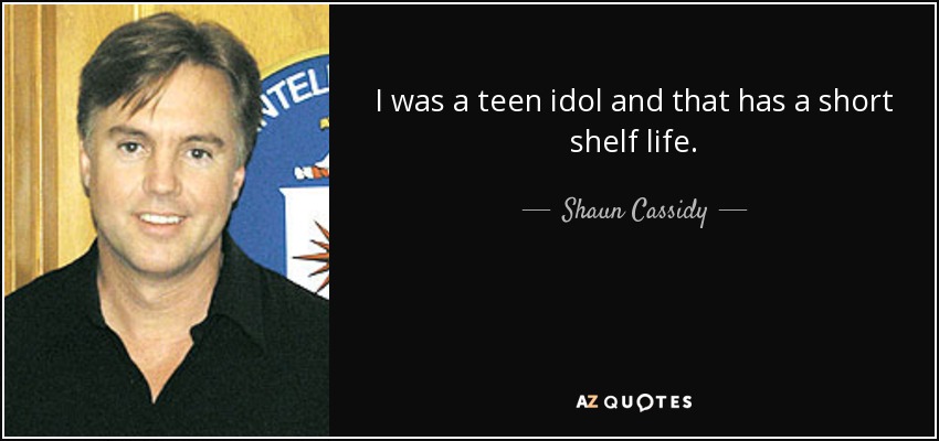 I was a teen idol and that has a short shelf life. - Shaun Cassidy
