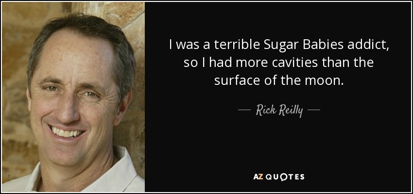 I was a terrible Sugar Babies addict, so I had more cavities than the surface of the moon. - Rick Reilly