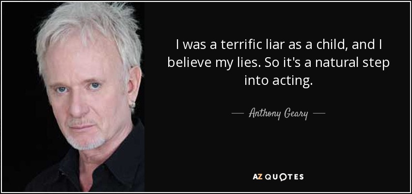 I was a terrific liar as a child, and I believe my lies. So it's a natural step into acting. - Anthony Geary