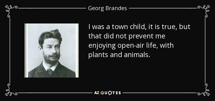 I was a town child, it is true, but that did not prevent me enjoying open-air life, with plants and animals. - Georg Brandes