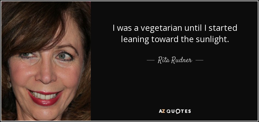 I was a vegetarian until I started leaning toward the sunlight. - Rita Rudner