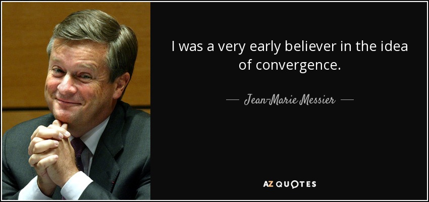 I was a very early believer in the idea of convergence. - Jean-Marie Messier