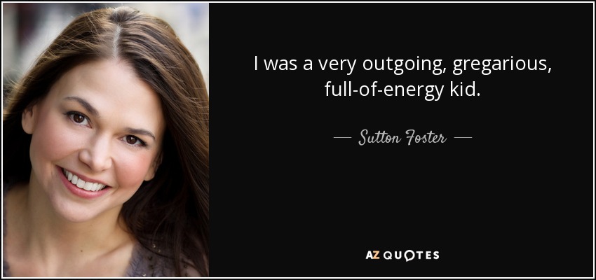I was a very outgoing, gregarious, full-of-energy kid. - Sutton Foster