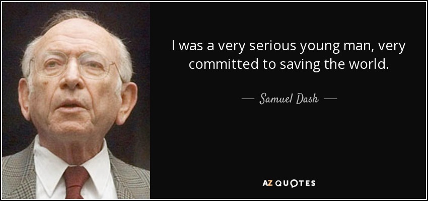 I was a very serious young man, very committed to saving the world. - Samuel Dash