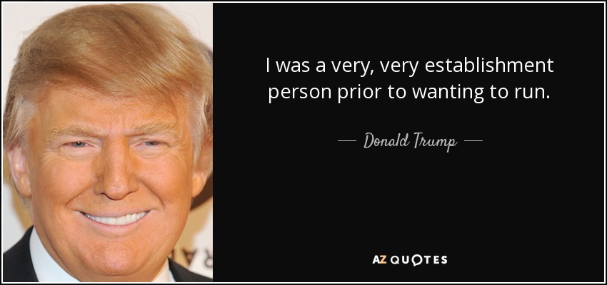 I was a very, very establishment person prior to wanting to run. - Donald Trump