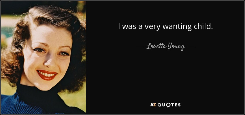 I was a very wanting child. - Loretta Young