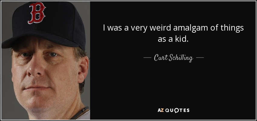 I was a very weird amalgam of things as a kid. - Curt Schilling