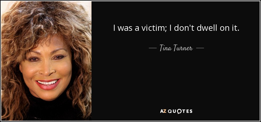 I was a victim; I don't dwell on it. - Tina Turner