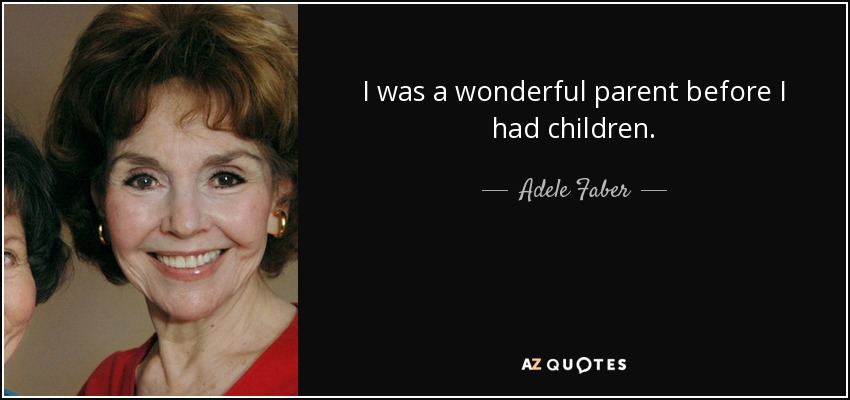 I was a wonderful parent before I had children. - Adele Faber
