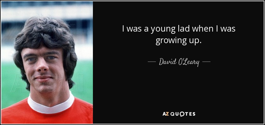 I was a young lad when I was growing up. - David O'Leary