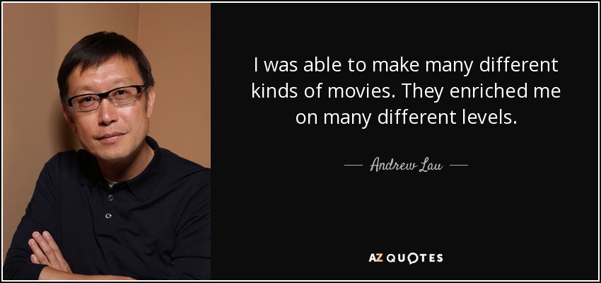 I was able to make many different kinds of movies. They enriched me on many different levels. - Andrew Lau