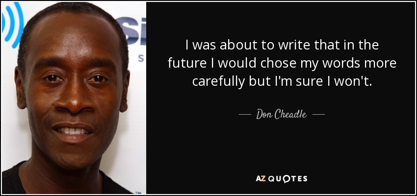 I was about to write that in the future I would chose my words more carefully but I'm sure I won't. - Don Cheadle