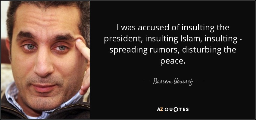 I was accused of insulting the president, insulting Islam, insulting - spreading rumors, disturbing the peace. - Bassem Youssef