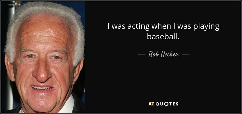 I was acting when I was playing baseball. - Bob Uecker