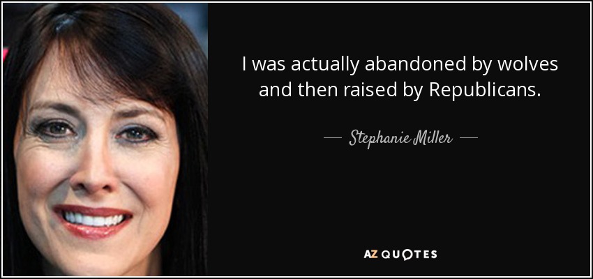 I was actually abandoned by wolves and then raised by Republicans. - Stephanie Miller