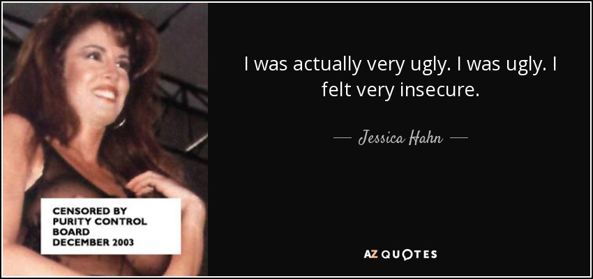 I was actually very ugly. I was ugly. I felt very insecure. - Jessica Hahn
