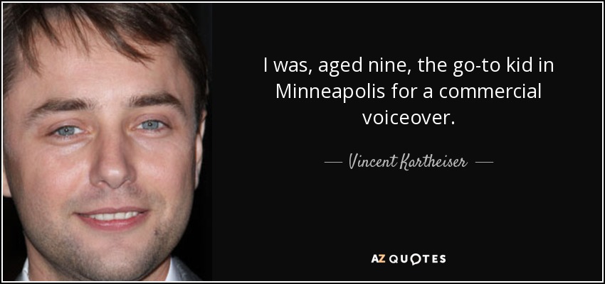 I was, aged nine, the go-to kid in Minneapolis for a commercial voiceover. - Vincent Kartheiser