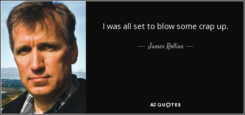 I was all set to blow some crap up. - James Rollins