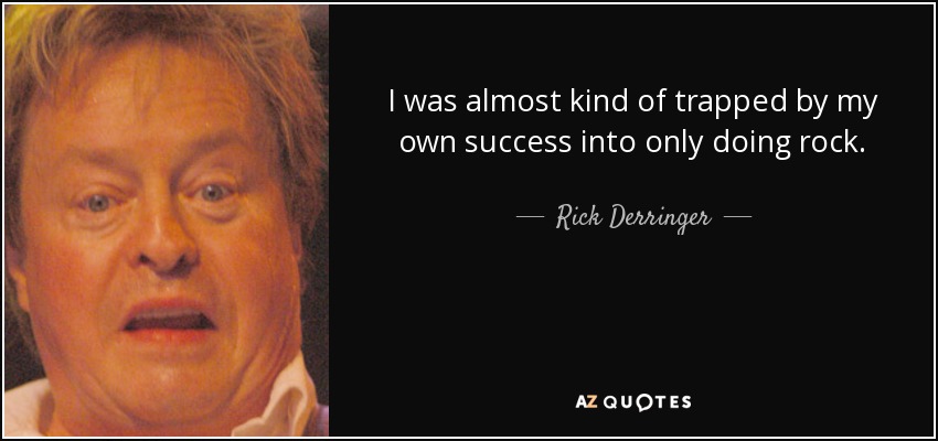 I was almost kind of trapped by my own success into only doing rock. - Rick Derringer