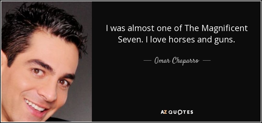I was almost one of The Magnificent Seven. I love horses and guns. - Omar Chaparro